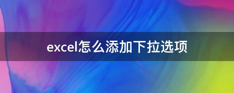 excel怎么添加下拉选项（excel怎么添加下拉选项内容）