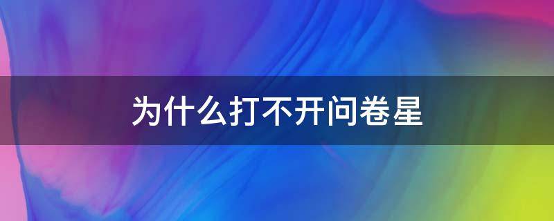 为什么打不开问卷星 为什么打不开问卷星小程序