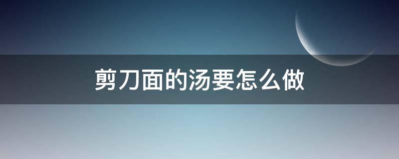 剪刀面的汤要怎么做 剪刀面的调汤