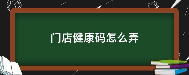 门店健康码怎么弄 门店健康码怎么做