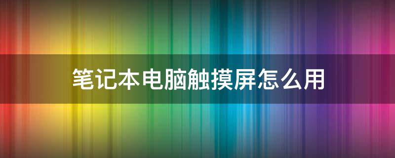 笔记本电脑触摸屏怎么用 笔记本电脑触摸屏怎么用键盘打开