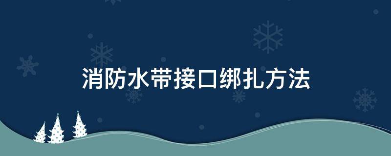 消防水带接口绑扎方法（绑消防水带接口示意图）