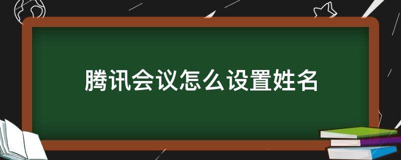 腾讯会议怎么设置姓名 腾讯会议如何设置姓名