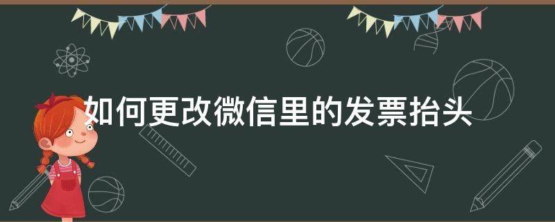 如何更改微信里的发票抬头 微信发票抬头在哪里改