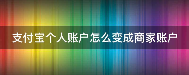 支付宝个人账户怎么变成商家账户（支付宝个人账户怎么变成商家账户了）