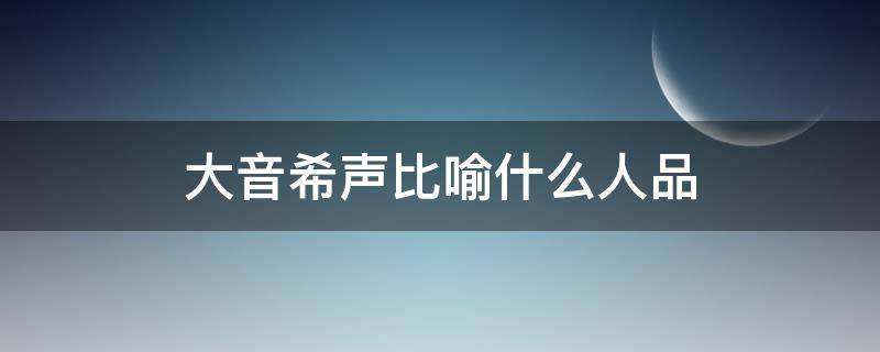 大音希声比喻什么人品（大音希声是什么境界）