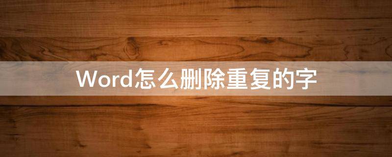 Word怎么删除重复的字（word里怎么删除重复的字）