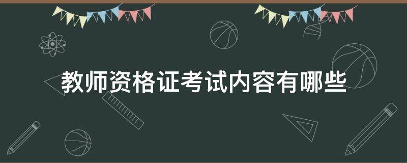 教师资格证考试内容有哪些（教师资格证考试的具体内容）