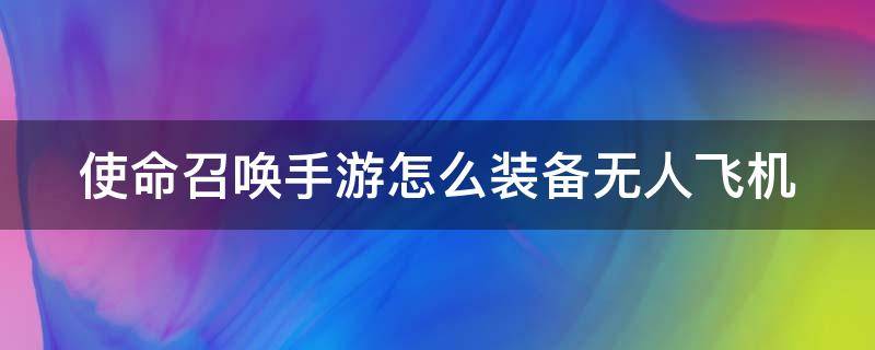 使命召唤手游怎么装备无人飞机（使命召唤手游如何装备无人机）