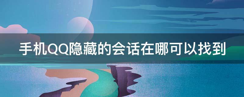 手机QQ隐藏的会话在哪可以找到 手机qq隐藏的会话在哪可以找到记录