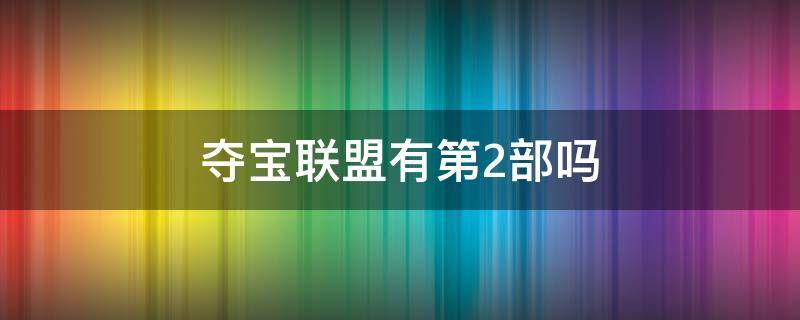 夺宝联盟有第2部吗 夺宝联盟有第二部吗