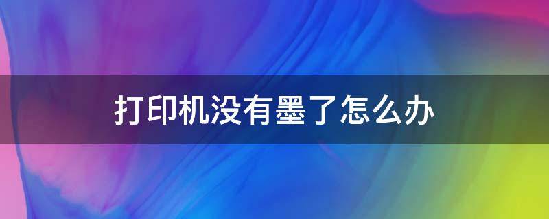 打印机没有墨了怎么办 蓝牙打印机没有墨了怎么办