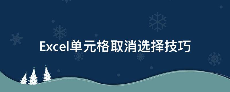 Excel单元格取消选择技巧 excel表格怎么取消选择项