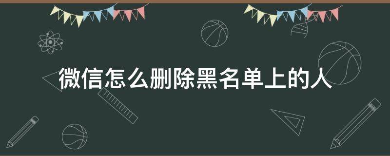 微信怎么删除黑名单上的人 怎样删除微信里黑名单上的人