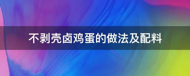 不剥壳卤鸡蛋的做法及配料（卤鸡蛋不剥皮的制作方法）