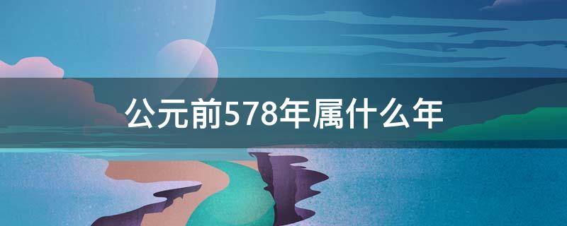 公元前578年属什么年 公元前578年属相