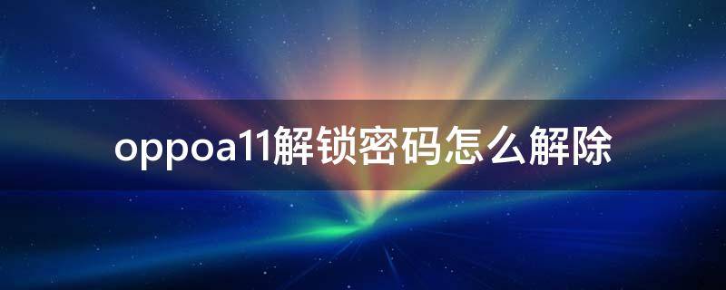 oppoa11解锁密码怎么解除（oppoa11解锁密码教程）