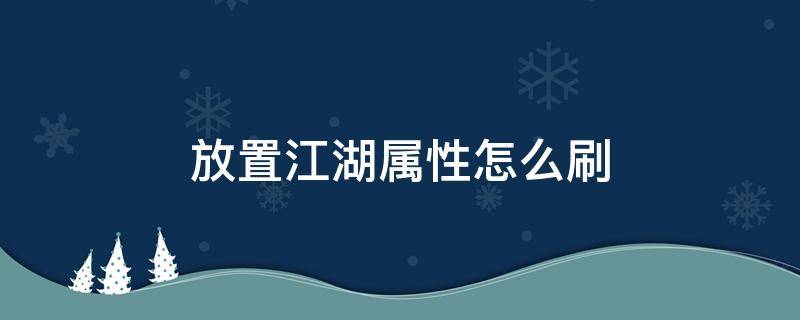 放置江湖属性怎么刷 放置江湖怎么刷等级