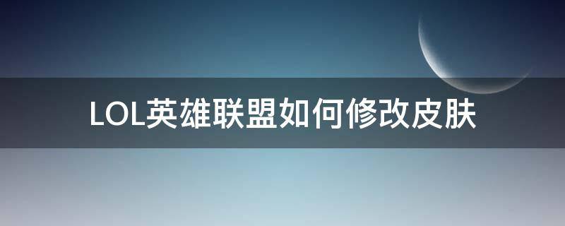 LOL英雄联盟如何修改皮肤 lol手游怎么修改皮肤