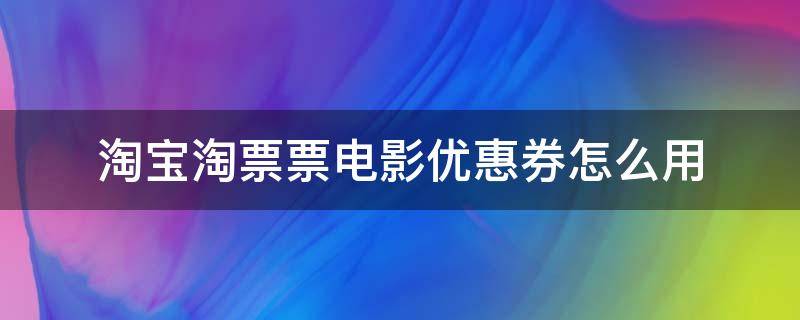 淘宝淘票票电影优惠券怎么用 淘票票电影票优惠券怎么领