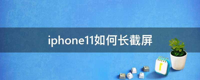 iphone11如何长截屏（iPhone11手机怎么长截屏）