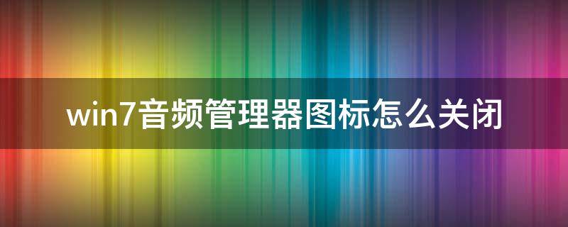 win7音频管理器图标怎么关闭（如何关闭音频管理器图标）