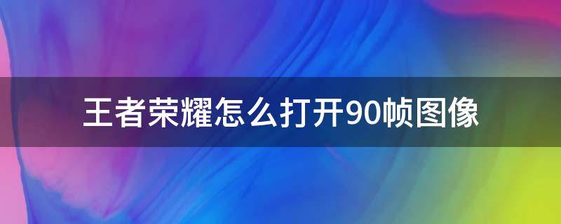 王者荣耀怎么打开90帧图像 王者荣耀如何打开90帧