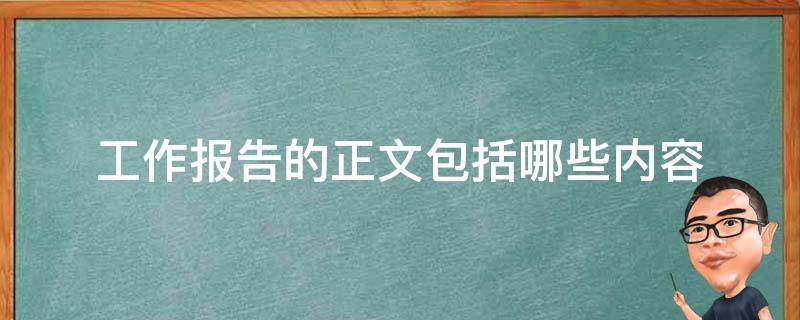 工作报告的正文包括哪些内容（工作报告的正文主要包括）