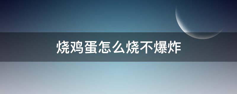 烧鸡蛋怎么烧不爆炸（怎么火烧鸡蛋不会炸开）