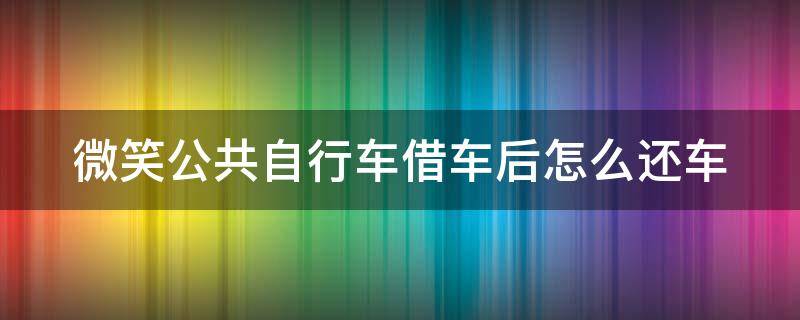 微笑公共自行车借车后怎么还车 微笑共享单车