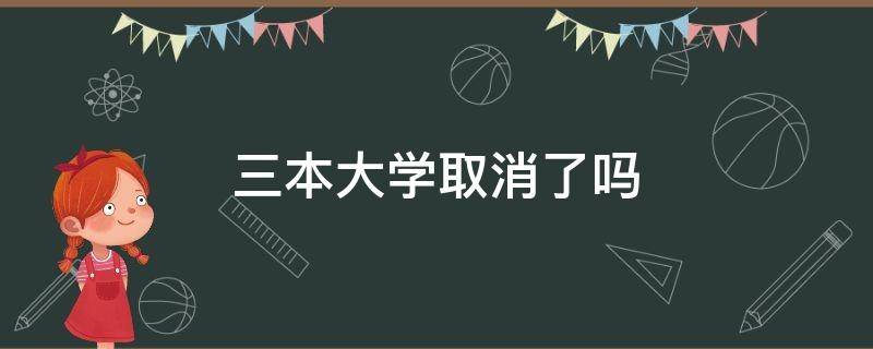 三本大学取消了吗 三本大学取消都变成什么了?