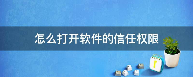 怎么打开软件的信任权限（软件怎么授权信任软件）