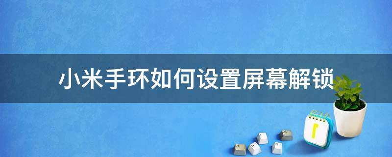 小米手环如何设置屏幕解锁（小米手环怎么设置屏幕解锁）