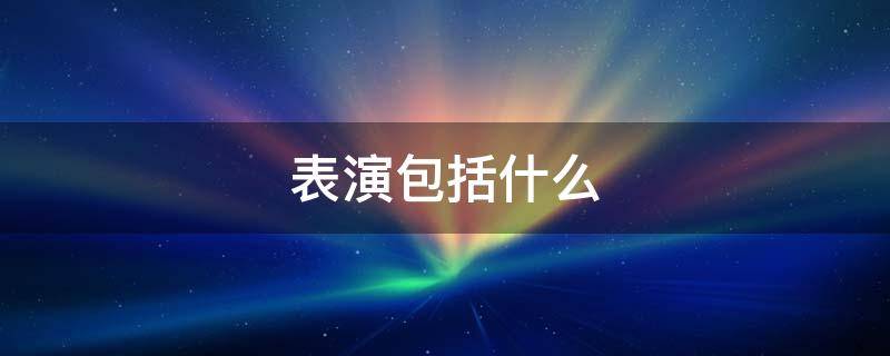 表演包括什么 形体表演包括什么