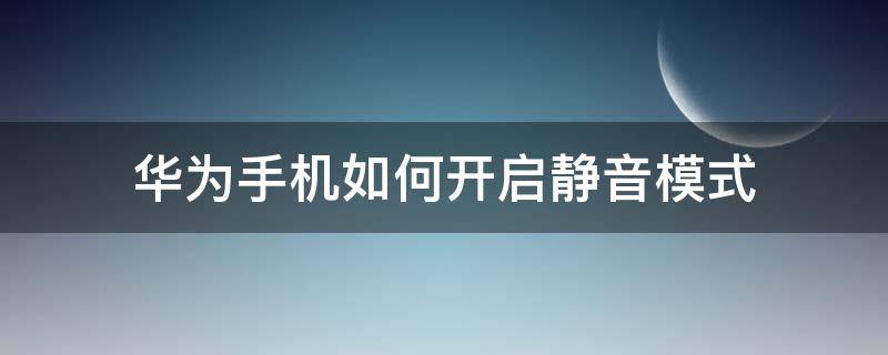 华为手机如何开启静音模式（华为手机怎么弄静音模式）