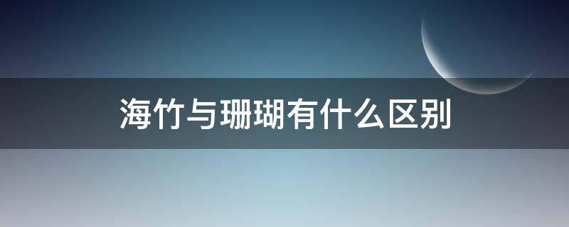 海竹与珊瑚有什么区别（海竹属于珊瑚吗）