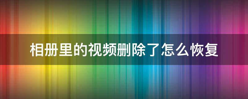 相册里的视频删除了怎么恢复 相册里的视频删除了怎么恢复vivo