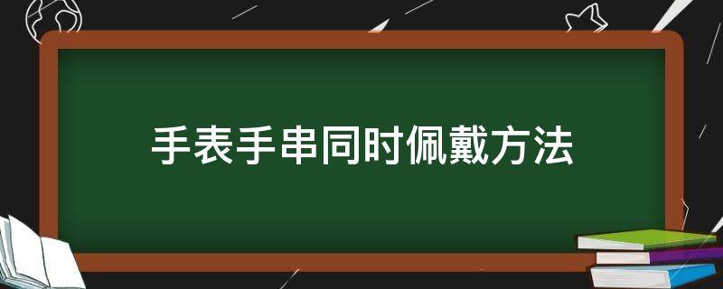 手表手串同时佩戴方法 表跟手串怎么同时戴