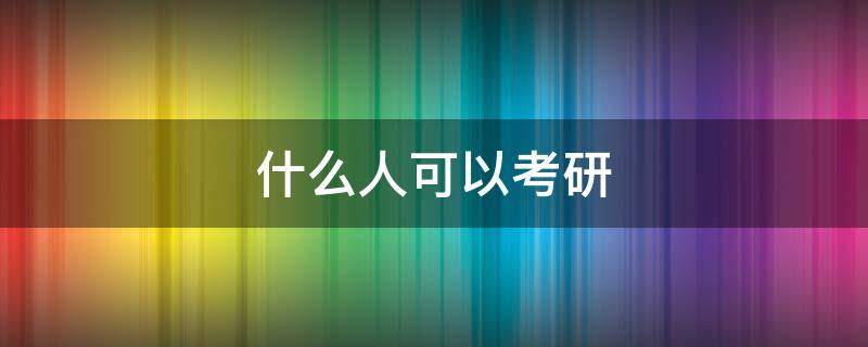 什么人可以考研 什么人可以考研?