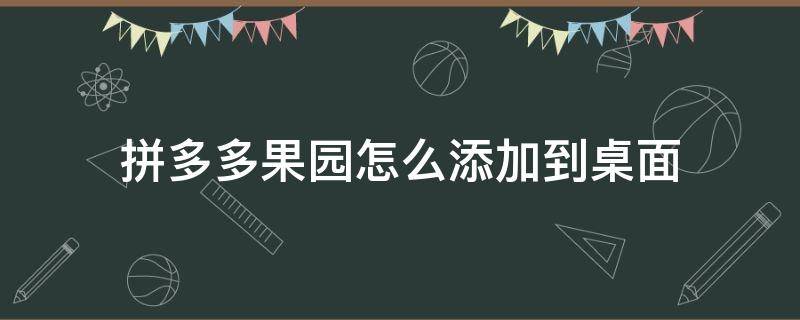 拼多多果园怎么添加到桌面（拼多多果园怎么添加到桌面上）