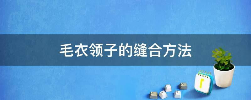 毛衣领子的缝合方法 毛衣领子缝合法详细图解