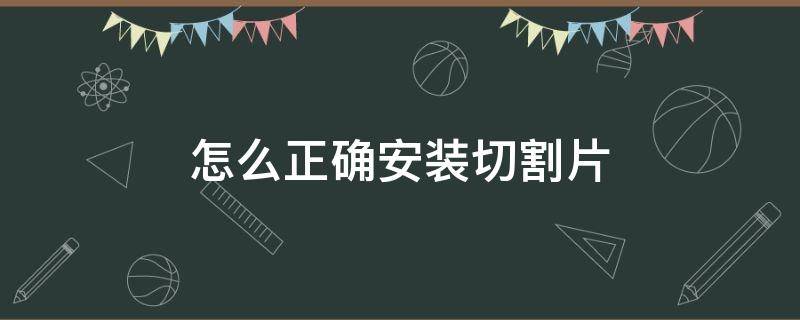 怎么正确安装切割片（切割片怎么安装正反）