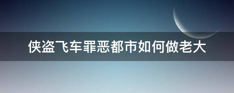 侠盗飞车罪恶都市如何做老大 侠盗飞车罪恶都市怎么当老大