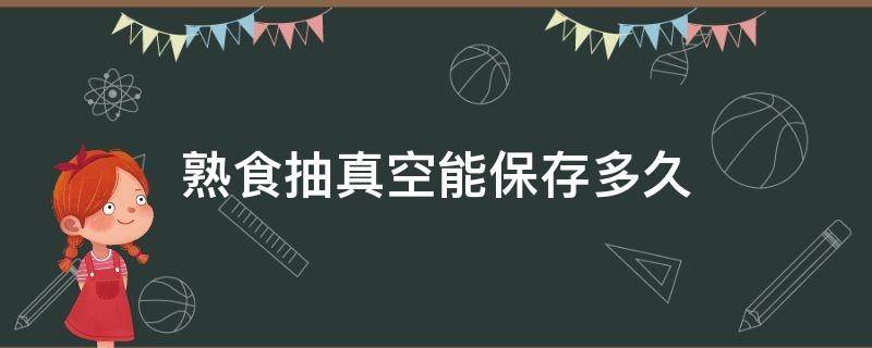 熟食抽真空能保存多久 熟食抽真空能保存多久?