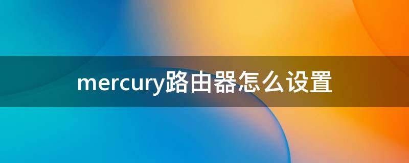 mercury路由器怎么设置 mercury路由器怎么设置密码