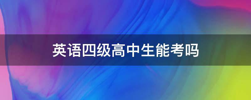 英语四级高中生能考吗 高中生可不可以考英语四级