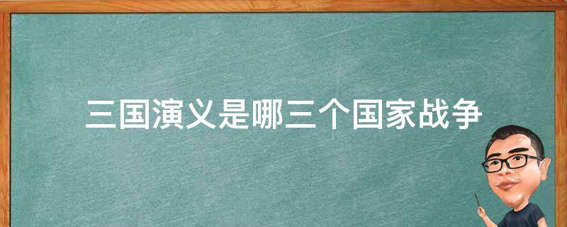 三国演义是哪三个国家战争 三国演义是哪三个国家在争