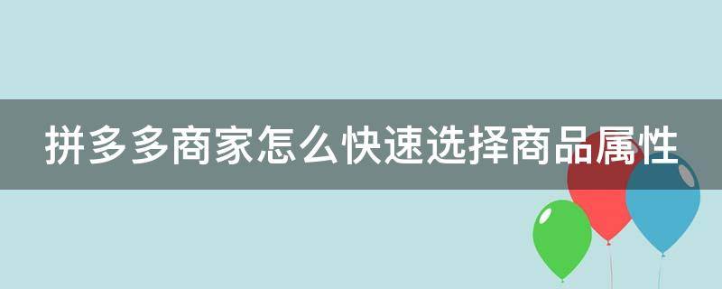 拼多多商家怎么快速选择商品属性 拼多多怎样选择商品属性