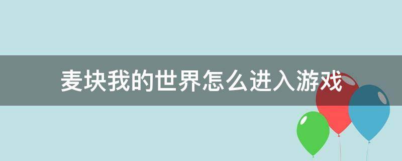 麦块我的世界怎么进入游戏 麦块我的世界怎么开始游戏