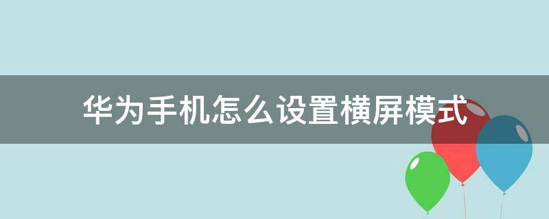 华为手机怎么设置横屏模式（如何设置华为手机横屏模式）